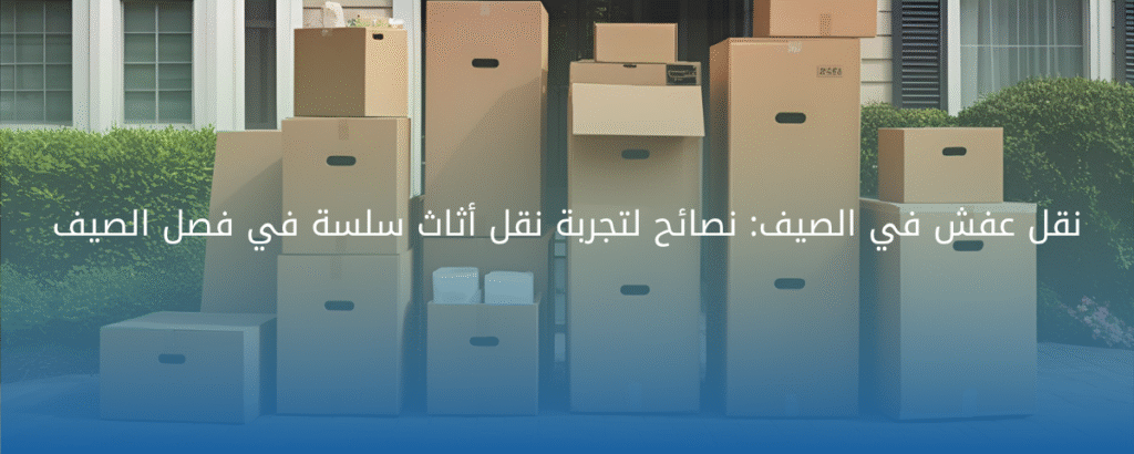 نقل عفش في الصيف: نصائح لتجربة نقل أثاث سلسة في فصل الصيف
